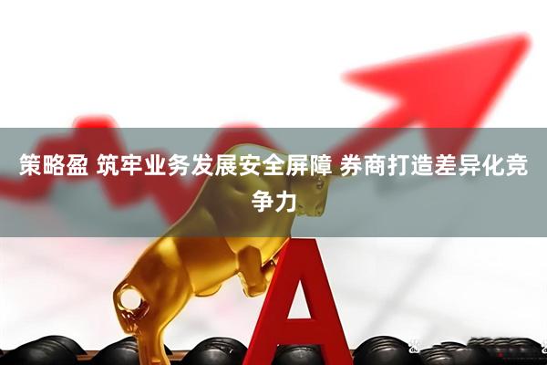 策略盈 筑牢业务发展安全屏障 券商打造差异化竞争力
