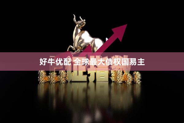 好牛优配 全球最大债权国易主