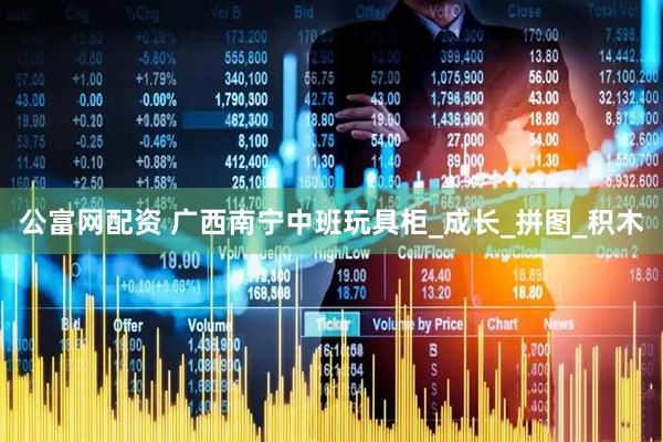 公富网配资 广西南宁中班玩具柜_成长_拼图_积木