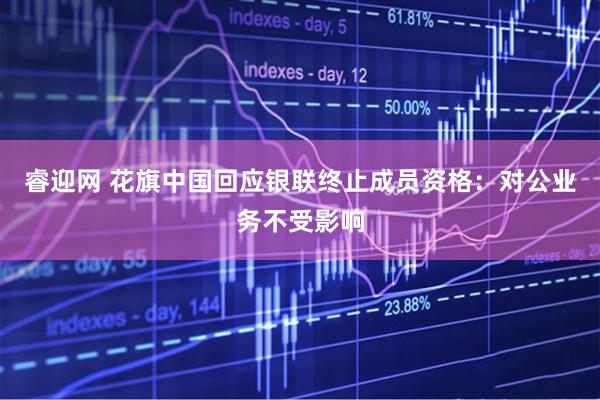 睿迎网 花旗中国回应银联终止成员资格：对公业务不受影响