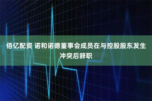 佰亿配资 诺和诺德董事会成员在与控股股东发生冲突后辞职