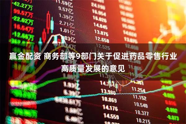 赢金配资 商务部等9部门关于促进药品零售行业高质量发展的意见
