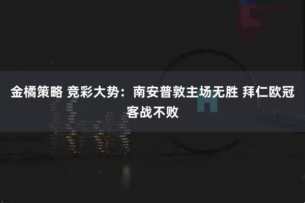 金橘策略 竞彩大势：南安普敦主场无胜 拜仁欧冠客战不败