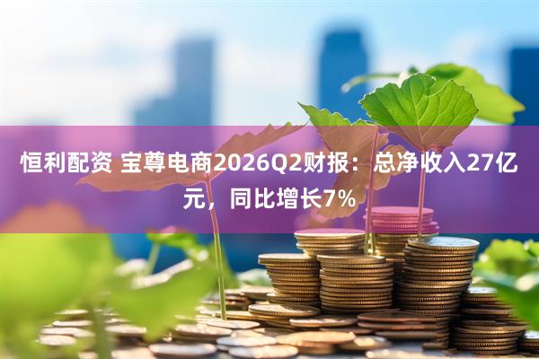 恒利配资 宝尊电商2026Q2财报：总净收入27亿元，同比增长7%